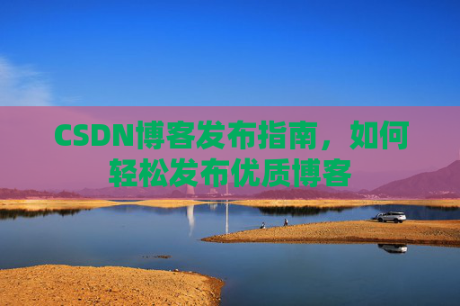 CSDN博客发布指南，如何轻松发布优质博客