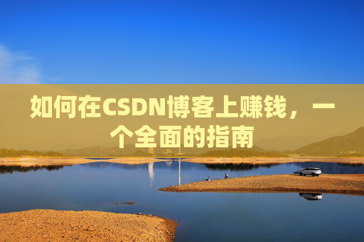 如何在CSDN博客上赚钱，一个全面的指南